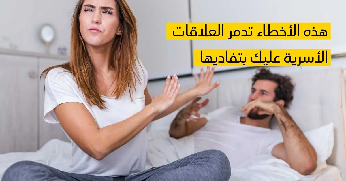 هذه الأخطاء تدمر العلاقات الأسريّة عليك بتفاديها...